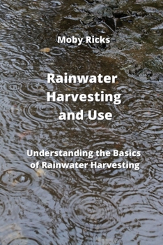 Paperback Rainwater Harvesting and Use A Guide: Understanding the Basics of Rainwater Harvesting Book