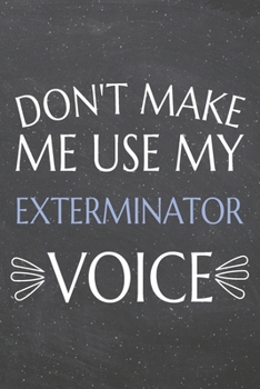 Don't Make Me Use My Exterminator Voice: Exterminator Dot Grid Notebook, Planner or Journal | 110 Dotted Pages | Office Equipment, Supplies | Funny Exterminator Gift Idea for Christmas or Birthday