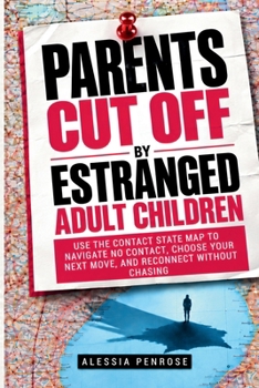 Parents Cut Off by Estranged Adult Children: Use the Contact State Map to Navigate No Contact, Choose Your Next Move, and Reconnect Without Chasing
