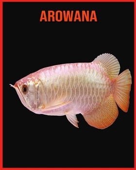Arowana: Recueil d’Informations Amusantes pour Enfants & Photos Etonnantes