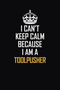 Paperback I Can't Keep Calm Because I Am A Toolpusher: Motivational Career Pride Quote 6x9 Blank Lined Job Inspirational Notebook Journal Book