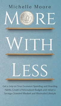 Hardcover More with Less: Get a Grip on Your Excessive Spending and Hoarding Habits, Create a Personalized Budget, and Adopt a Savings-Oriented Book