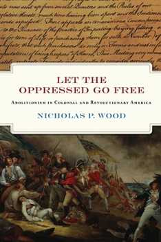 Hardcover Let the Oppressed Go Free: Abolitionism in Colonial and Revolutionary America Book