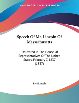 Paperback Speech Of Mr. Lincoln Of Massachusetts: Delivered In The House Of Representatives Of The United States, February 7, 1837 (1837) Book