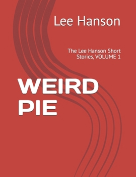 WEIRD PIE: The Lee Hanson Short Stories, VOLUME 1