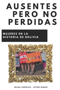 Paperback Ausentes pero no perdidas: Mujeres de la historia de Bolivia [Spanish] Book