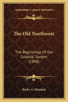 Paperback The Old Northwest: The Beginnings Of Our Colonial System (1898) Book