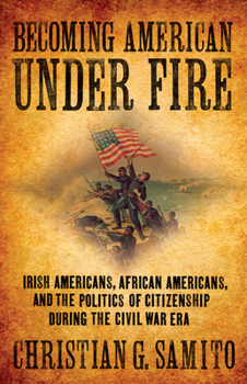 Hardcover Becoming American Under Fire: Irish Americans, African Americans, and the Politics of Citizenship During the Civil War Era Book