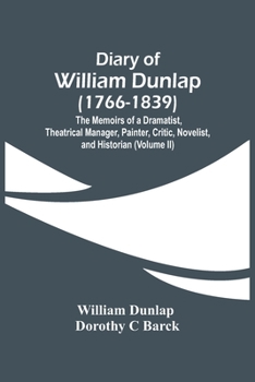Paperback Diary Of William Dunlap (1766-1839): The Memoirs Of A Dramatist, Theatrical Manager, Painter, Critic, Novelist, And Historian (Volume Ii) Book