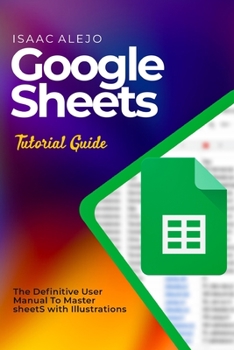 Paperback Google Sheets Tutorial Guide: The Definitive User Manual To Master Sheets with Illustrations Book