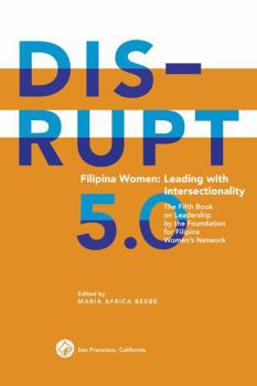 DISRUPT 5.0. Filipina Women Leading with Intersectionality: The Fifth Book on Leadership by the Foundation for Filipina Women's Network (Filipina DISRUPT Leadership Series)