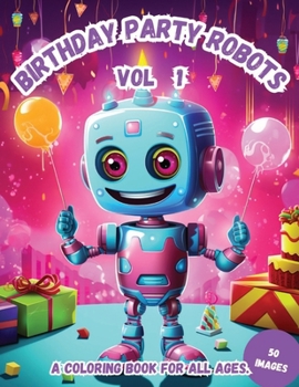 Birthday Party Robots Vol 1: A Coloring Book for All Ages