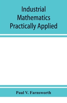 Paperback Industrial mathematics practically applied; an instruction and reference book for students in manual training, industrial and technical schools, and f Book