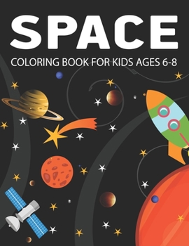 SPACE COLORING BOOK FOR KIDS AGES 6-8: Explore, Fun with Learn and Grow, Fantastic Outer Space Coloring with Planets, Astronauts, Space Ships, Rockets ... for kids who like Space, Science & Technology