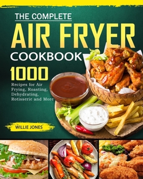 Paperback The Complete Air Fryer Cookbook: 1000 Recipes for Air Frying, Roasting, Dehydrating, Rotisserie and More Book