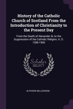 Paperback History of the Catholic Church of Scotland From the Introduction of Christianity to the Present Day: From the Death of Alexander Iii, to the Suppressi Book