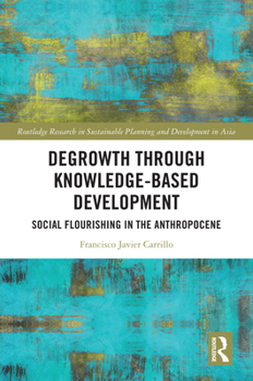 Degrowth through Knowledge-Based Development: Social Flourishing in the Anthropocene (Routledge Research in Sustainable Planning and Development in Asia)