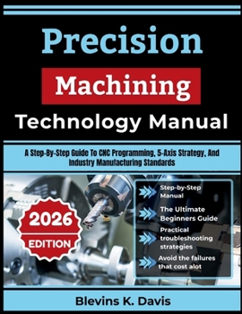 Paperback Precision Machining Technology Manual: A Step-By-Step Guide To CNC Programming, 5-Axis Strategy, And Industry Manufacturing Standards Book