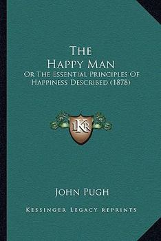 Paperback The Happy Man: Or The Essential Principles Of Happiness Described (1878) Book