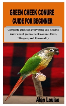 Paperback Green Cheek Conure Guide for Beginner: Complete guide on everything you need to know about green cheek conure: Care, Lifespan, and Personality Book