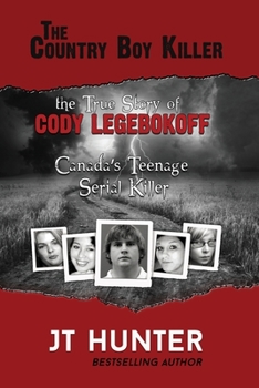 The Country Boy Killer: The True Story of Cody Legebokoff, Canada's Teenage Serial Killer (Crimes Canada : True Crimes That Shocked the Nation, #6) - Book #6 of the Crimes Canada