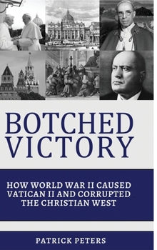 Hardcover Botched Victory: How World War II Caused Vatican II and Corrupted the Christian West Book