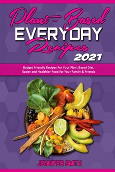 Paperback Plant Based Everyday Recipes 2021: Budget Friendly Recipes For Your Plant Based Diet. Easier and Healthier Food for Your Family & Friends Book