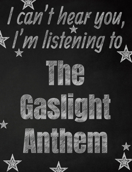 I can't hear you, I'm listening to The Gaslight Anthem creative writing lined notebook: Promoting band fandom and music creativity through writing…one day at a time