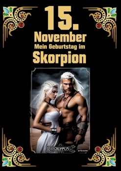 15. November, mein Geburtstag: Geboren im Zeichen des Skorpions. Meine Eigenschaften und Charakterzüge, meine Stärken und Schwächen, meine ... und historische Ereignisse (German Edition)