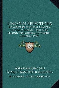 Paperback Lincoln Selections: Comprising The First Lincoln-Douglas Debate First And Second Inaugurals Gettysburg Address (1909) Book