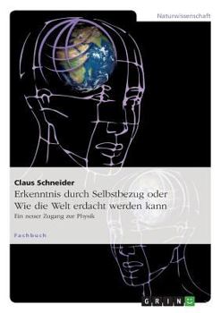 Paperback Erkenntnis durch Selbstbezug oder Wie die Welt erdacht werden kann: Ein neuer Zugang zur Physik [German] Book