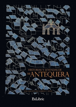 Historias y leyendas de mi Antequera (Spanish Edition)