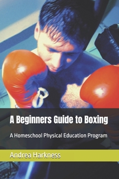 A Beginners Guide to Boxing: A Homeschool Physical Education Program (Harkness Academy of Modern Homeschool education)