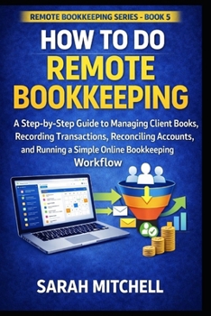 How to Do Remote Bookkeeping: A Step-by-Step Guide to Managing Client Books, Recording Transactions, Reconciling Accounts, and Running a Simple Online Bookkeeping Workflow