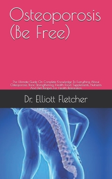 Paperback Osteoporosis (Be Free): The Ultimate Guide On Complete Knowledge To Everything About Osteoporosis, Bone Strengthening, Health Food, Supplement Book