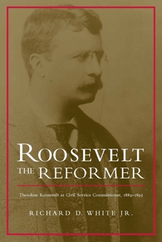 Hardcover Roosevelt the Reformer: Theodore Roosevelt as Civil Service Commissioner, 1889-1895 Book