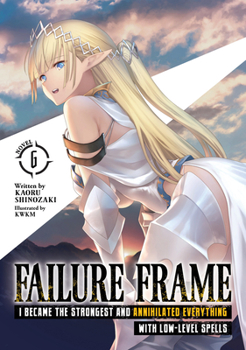 Failure Frame: I Became the Strongest and Annihilated Everything With Low-Level Spells (Light Novel) Vol. 6 - Book #6 of the Failure Frame Light Novel