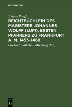 Beichtbüchlein Des Magisters Johannes Wolff (Lupi), Ersten Pfarrers Zu Frankfurt A. M. 1453-1468