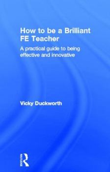 Hardcover How to be a Brilliant FE Teacher: A practical guide to being effective and innovative Book