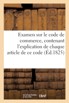 Paperback Examen Sur Le Code de Commerce, Contenant l'Explication de Chaque Article de CE Code [French] Book