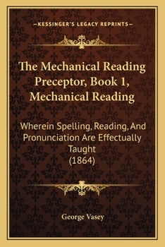 Paperback The Mechanical Reading Preceptor, Book 1, Mechanical Reading: Wherein Spelling, Reading, And Pronunciation Are Effectually Taught (1864) Book