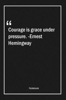 Paperback Courage is grace under pressure. -Ernest Hemingway: Lined Gift Notebook With Unique Touch - Journal - Lined Premium 120 Pages -courage Quotes- Book