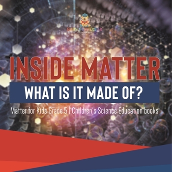 Inside Matter : What Is It Made Of? | Matter for Kids Grade 5 | Children's Science Education books