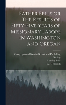 Hardcover Father Eells or The Results of Fifty-Five Years of Missionary Labors in Washington and Oregan Book