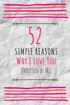 Paperback 52 Simple Reasons Why I Love You (Written by Me): Perfect Gift For The One You Truly Love - Fill in the Love Book Fill-in-the-Blank Gift Journal (6x9, Book