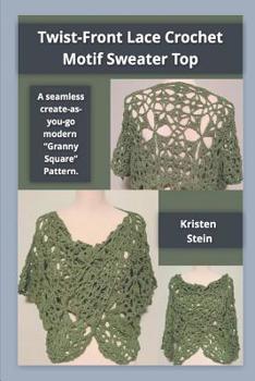 Paperback Twist-Front Lace Crochet Motif Sweater Top: A Seamless Create-As-You-Go Modern "granny Square" Pattern. Book