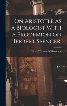 On Aristotle as a Biologist with a Prooemion on Herbert Spencer; Being the Herbert Spencer Lecture Delivered Before the University of Oxford, on Febru