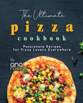 Paperback The Ultimate Pizza Cookbook: Passionate Recipes for Pizza Lovers Everywhere Book