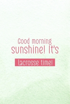 Good Morning, Sunshine! It's Lacrosse Time!: All Purpose 6x9 Blank Lined Notebook Journal Way Better Than A Card Trendy Unique Gift Mint Green Lacrosse