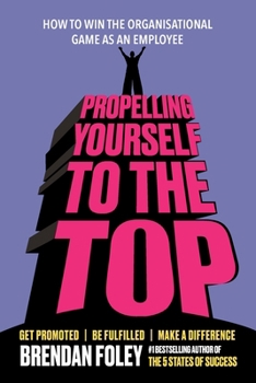 Propelling Yourself to the Top: How to Win the Organisational Game as an Employee